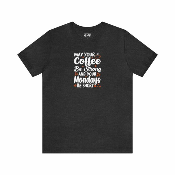 May Your Coffee Be Strong and Your Mondays Be Short: Unisex Jersey Short Sleeve Tee